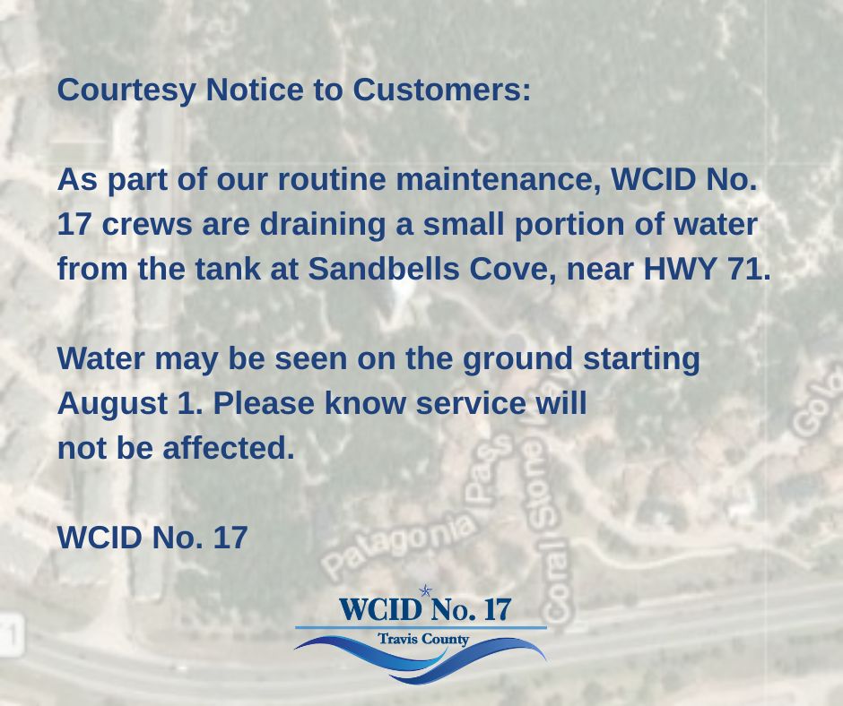 Courtesy notice that WCID No. 17 will drain a small portion of the Sandbells Cove tank near Highway 71 beginning August 1. Service will not be affected.
